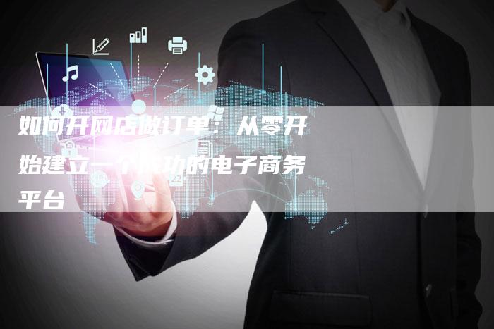 如何开网店做订单:从零开始建立一个成功的电子商务平台-夫唯发布外链网