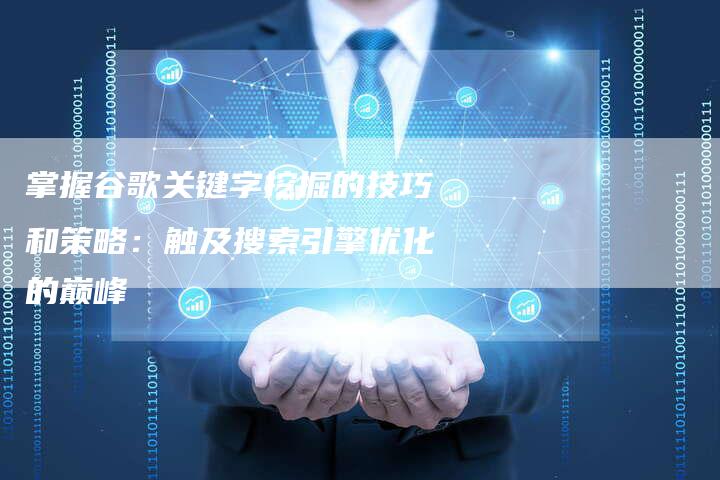 掌握谷歌关键字挖掘的技巧和策略：触及搜索引擎优化的巅峰
