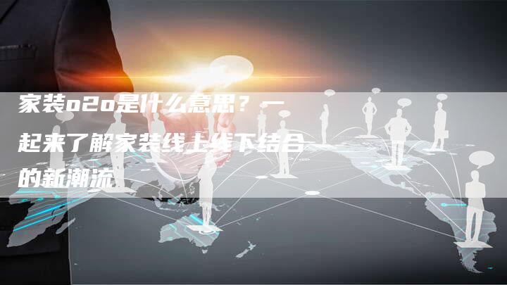 家装o2o是什么意思？一起来了解家装线上线下结合的新潮流-夫唯发布外链网