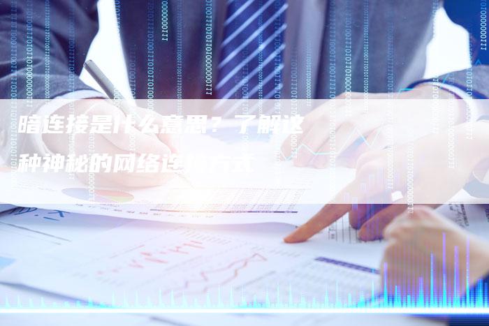 暗连接是什么意思？了解这种神秘的网络连接方式