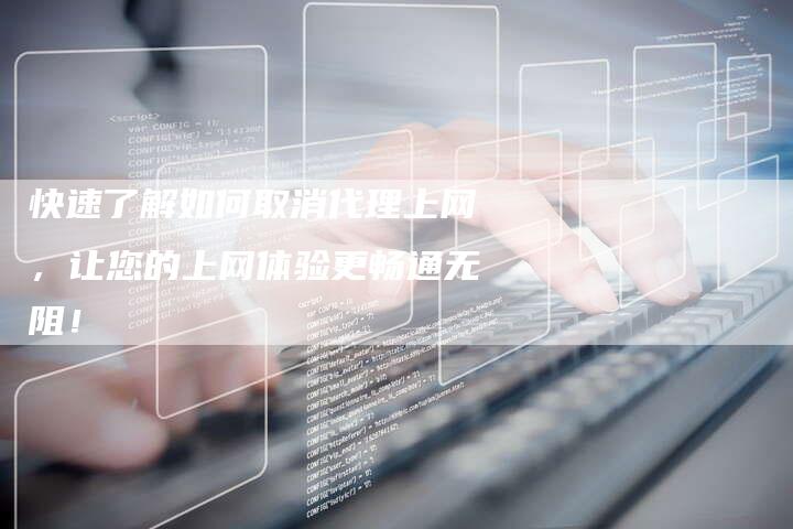 快速了解如何取消代理上网，让您的上网体验更畅通无阻！-夫唯发布外链网