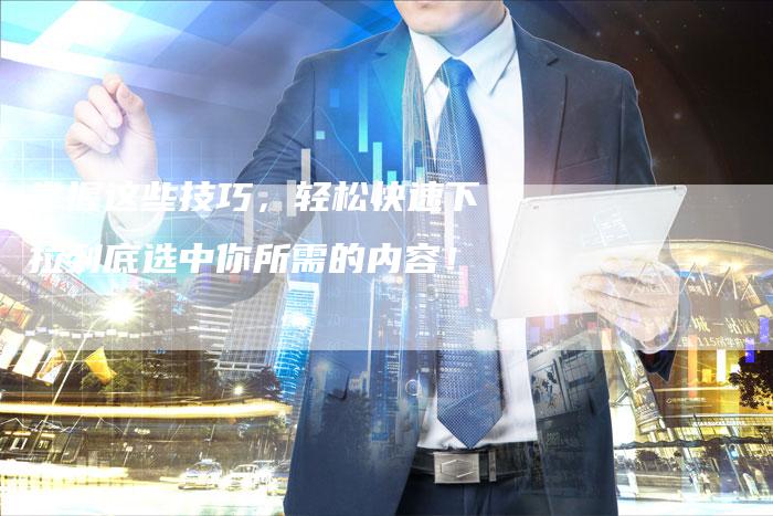 掌握这些技巧，轻松快速下拉到底选中你所需的内容！-夫唯发布外链网