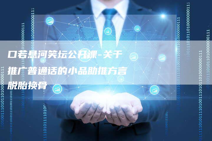 口若悬河笑坛公开课-关于推广普通话的小品助推方言脱胎换骨-夫唯发布外链网