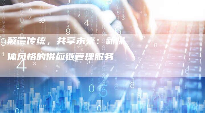 颠覆传统，共享未来：新媒体风格的供应链管理服务-夫唯发布外链网