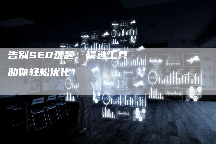 告别SEO难题：精选工具助你轻松优化！-夫唯发布外链网