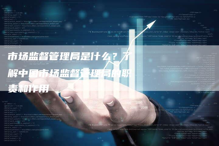 市场监督管理局是什么？了解中国市场监督管理局的职责和作用-夫唯发布外链网