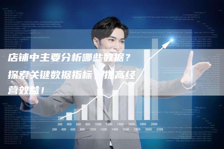 店铺中主要分析哪些数据？探索关键数据指标，提高经营效益！-夫唯发布外链网