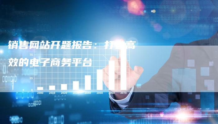 销售网站开题报告：打造高效的电子商务平台-夫唯发布外链网