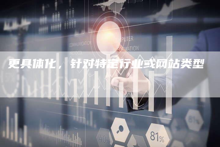 更具体化，针对特定行业或网站类型-夫唯发布外链网