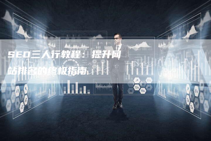SEO三人行教程：提升网站排名的终极指南-夫唯发布外链网