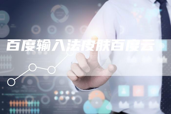 百度输入法皮肤百度云-夫唯发布外链网