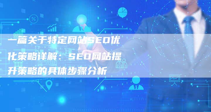 一篇关于特定网站SEO优化策略详解：SEO网站提升策略的具体步骤分析-夫唯发布外链网