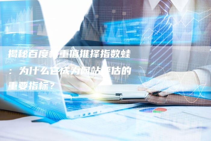 揭秘百度权重值推择指数蛙：为什么它成为网站评估的重要指标？-夫唯发布外链网
