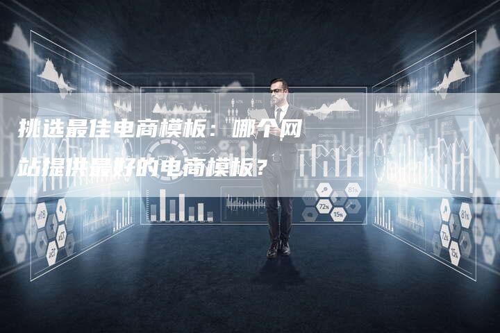 挑选最佳电商模板：哪个网站提供最好的电商模板？-夫唯发布外链网
