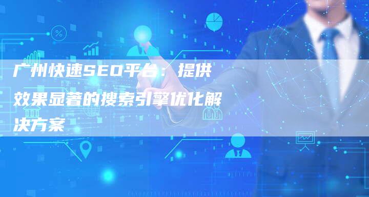 广州快速SEO平台：提供效果显著的搜索引擎优化解决方案-夫唯发布外链网