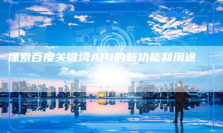 探索百度关键词API的新功能和用途-夫唯发布外链网