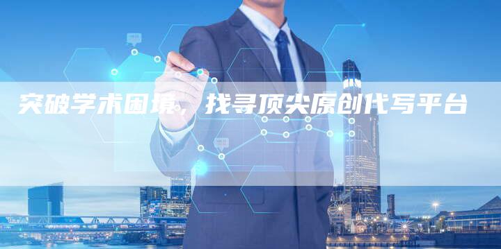 突破学术困境，找寻顶尖原创代写平台-夫唯发布外链网