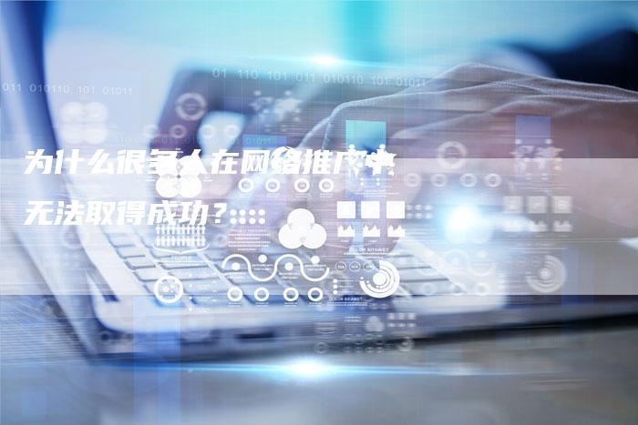 为什么很多人在网络推广中无法取得成功？-夫唯发布外链网