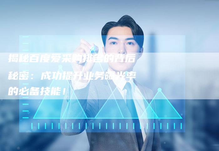 揭秘百度爱采购排名的背后秘密：成功提升业务曝光率的必备技能！