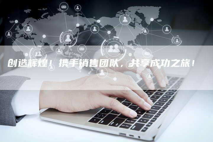 创造辉煌！携手销售团队，共享成功之旅！-夫唯发布外链网