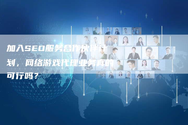 加入SEO服务合作伙伴计划，网络游戏代理业务真的可行吗？-夫唯发布外链网