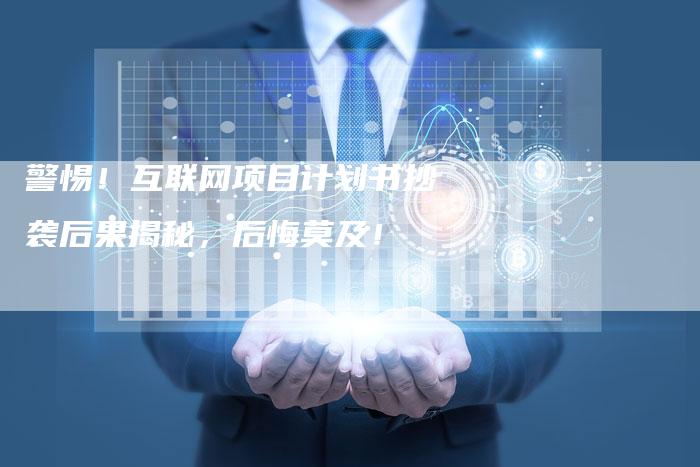 警惕！互联网项目计划书抄袭后果揭秘，后悔莫及！-夫唯发布外链网