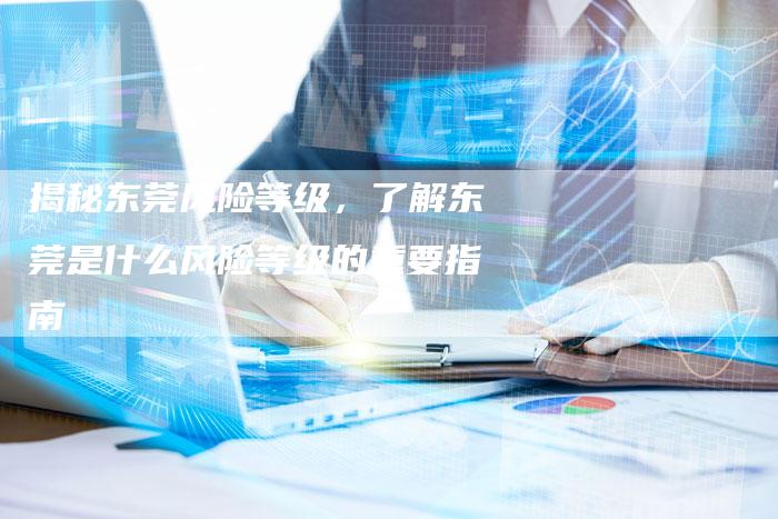 揭秘东莞风险等级，了解东莞是什么风险等级的重要指南-夫唯发布外链网