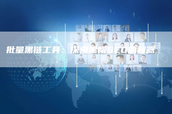 批量黑链工具：探索黑帽SEO的利器