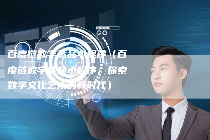 百度链数字藏品小程序（百度链数字藏品小程序：探索数字文化艺术的新时代）-夫唯发布外链网