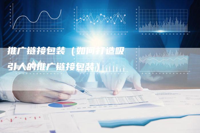 推广链接包装（如何打造吸引人的推广链接包装）-夫唯发布外链网