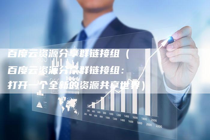 百度云资源分享群链接组（百度云资源分享群链接组：打开一个全新的资源共享世界）