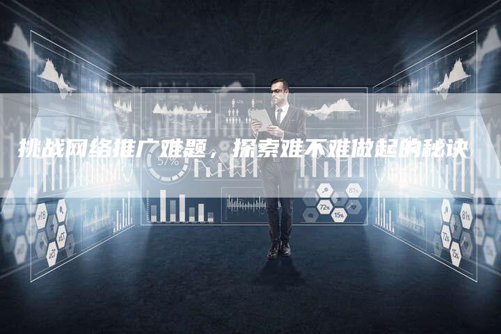 挑战网络推广难题，探索难不难做起的秘诀-夫唯发布外链网