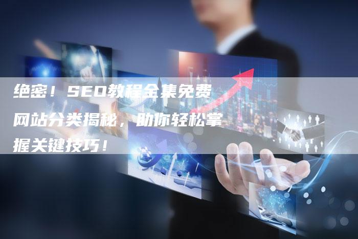 绝密！SEO教程全集免费网站分类揭秘，助你轻松掌握关键技巧！-夫唯发布外链网