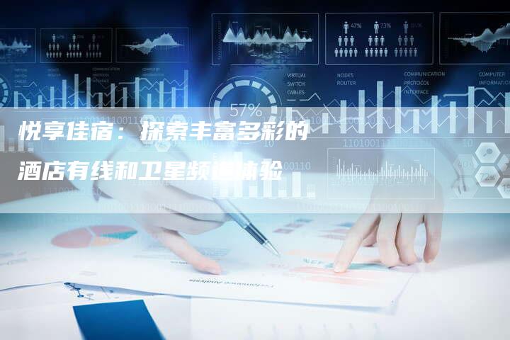 悦享佳宿：探索丰富多彩的酒店有线和卫星频道体验-夫唯发布外链网