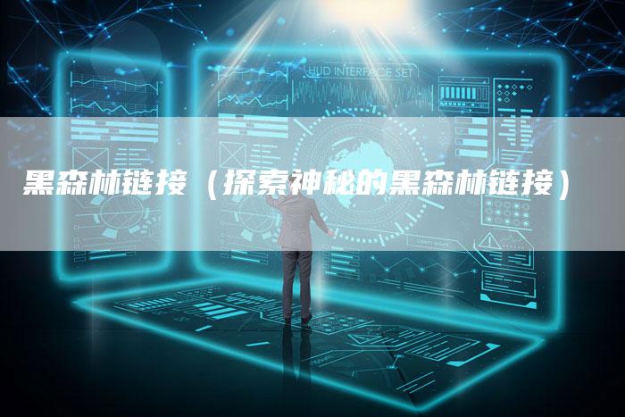 黑森林链接（探索神秘的黑森林链接）-夫唯发布外链网
