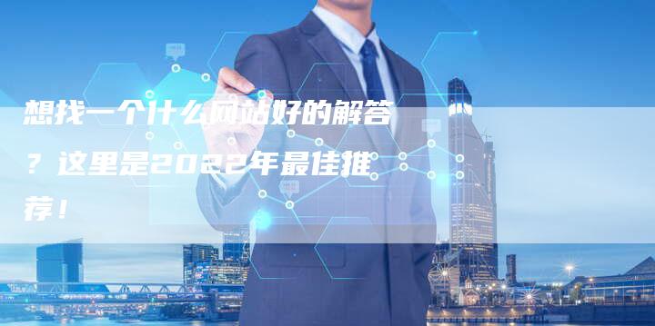 想找一个什么网站好的解答？这里是2022年最佳推荐！