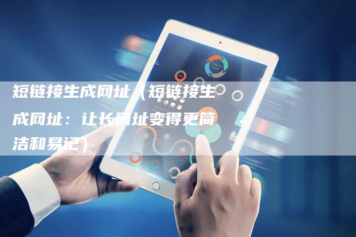 短链接生成网址（短链接生成网址：让长网址变得更简洁和易记）-夫唯发布外链网