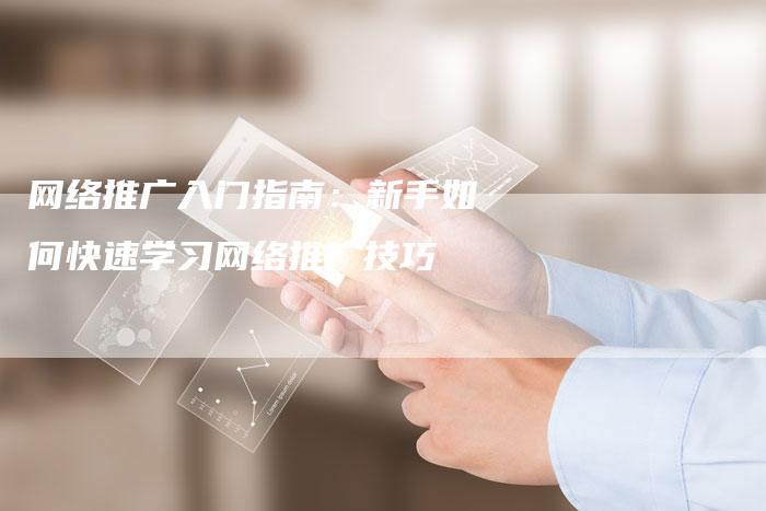 网络推广入门指南：新手如何快速学习网络推广技巧-夫唯发布外链网