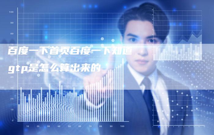 百度一下首页百度一下知道gtp是怎么算出来的-夫唯发布外链网