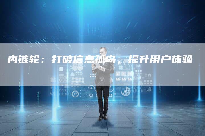 内链轮：打破信息孤岛，提升用户体验-夫唯发布外链网