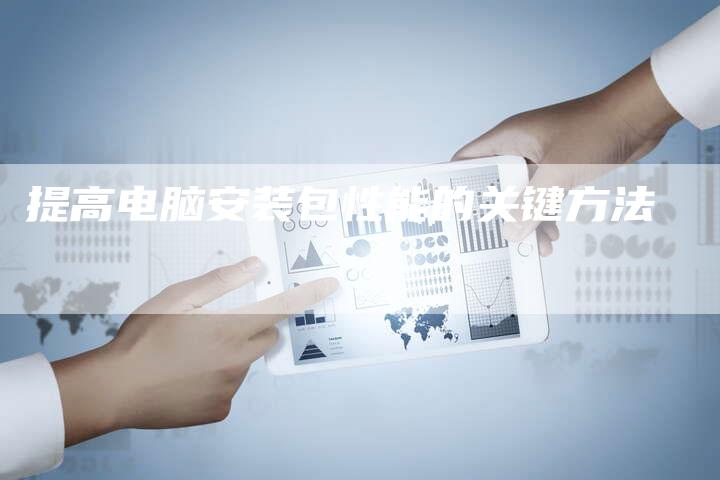 提高电脑安装包性能的关键方法-夫唯发布外链网