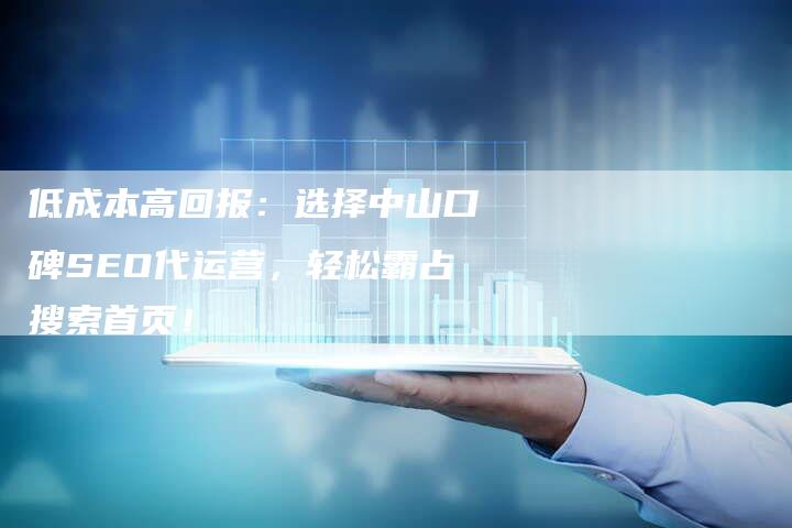低成本高回报：选择中山口碑SEO代运营，轻松霸占搜索首页！-夫唯发布外链网