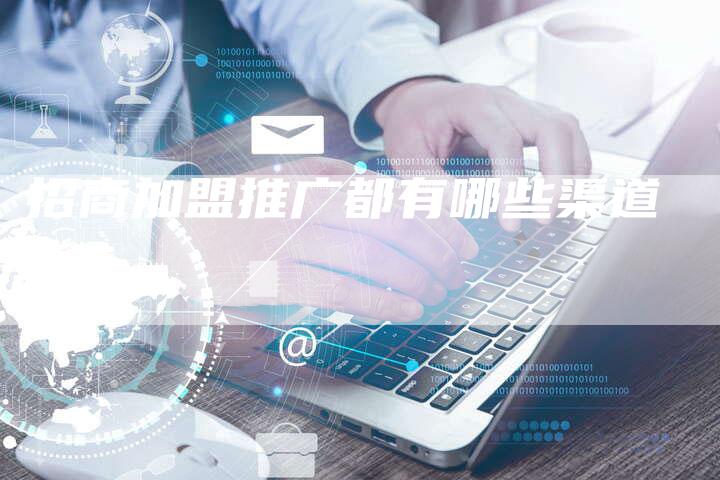 招商加盟推广都有哪些渠道-夫唯发布外链网