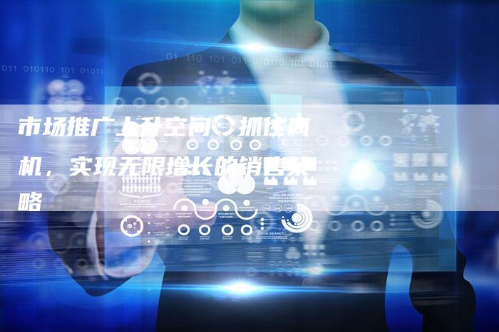 市场推广上升空间：抓住商机，实现无限增长的销售策略-夫唯发布外链网