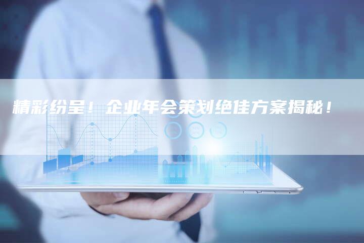精彩纷呈！企业年会策划绝佳方案揭秘！-夫唯发布外链网