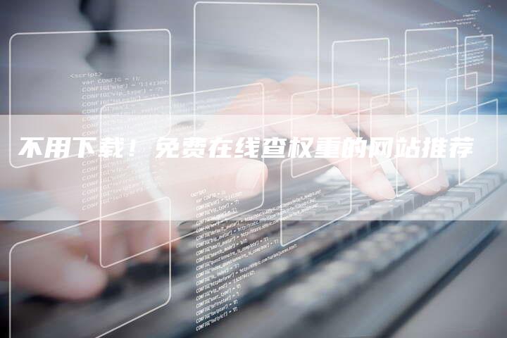 不用下载！免费在线查权重的网站推荐-夫唯发布外链网