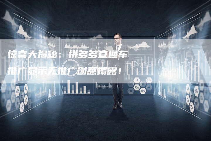 惊喜大揭秘：拼多多直通车推广显示无推广创意揭露！
