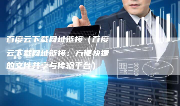 百度云下载网址链接（百度云下载网址链接：方便快捷的文件共享与传输平台）-夫唯发布外链网