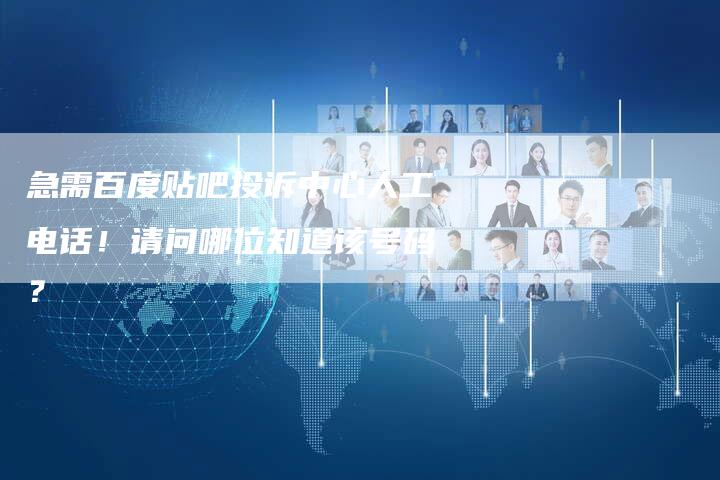 急需百度贴吧投诉中心人工电话！请问哪位知道该号码？-夫唯发布外链网