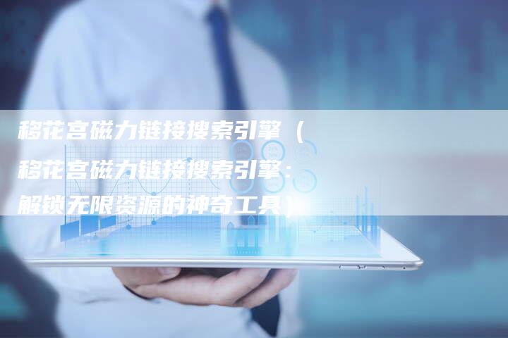 移花宫磁力链接搜索引擎（移花宫磁力链接搜索引擎：解锁无限资源的神奇工具）
